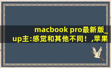 macbook pro最新版_up主:感觉和其他不同！,苹果macbook pro